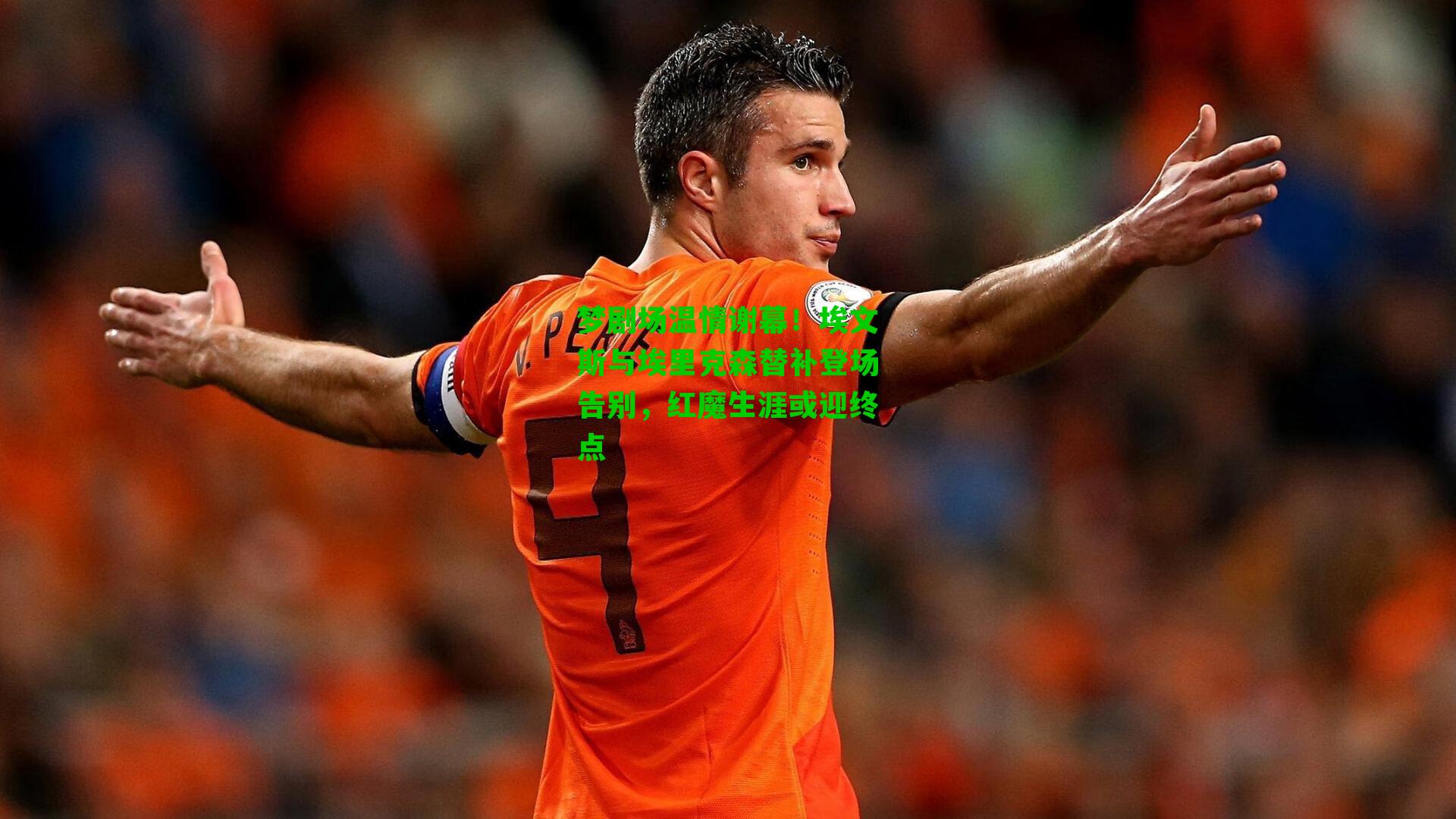 梦剧场温情谢幕！埃文斯与埃里克森替补登场告别，红魔生涯或迎终点